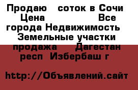 Продаю 6 соток в Сочи › Цена ­ 1 000 000 - Все города Недвижимость » Земельные участки продажа   . Дагестан респ.,Избербаш г.